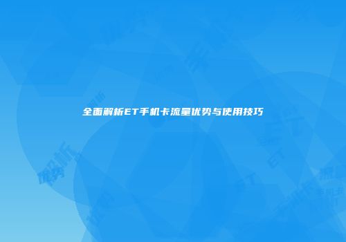 全面解析ET手机卡流量优势与使用技巧