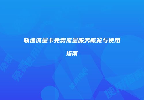 联通流量卡免费流量服务概览与使用指南