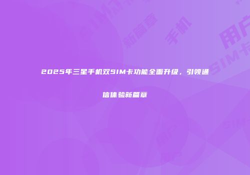 2025年三星手机双SIM卡功能全面升级，引领通信体验新篇章