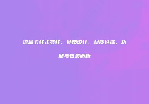 流量卡样式多样：外观设计、材质选择、功能与包装解析