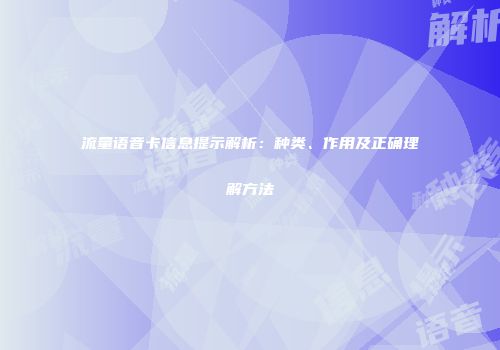 流量语音卡信息提示解析：种类、作用及正确理解方法