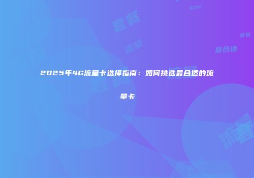 2025年4G流量卡选择指南：如何挑选最合适的流量卡