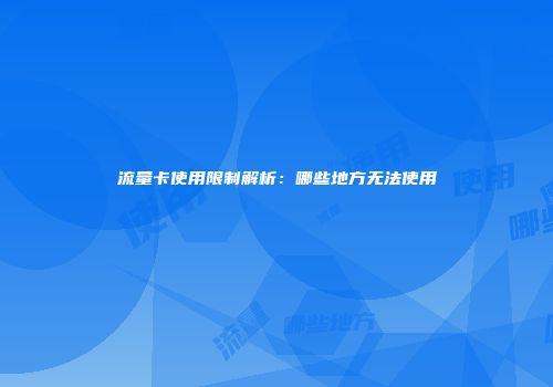 流量卡使用限制解析：哪些地方无法使用