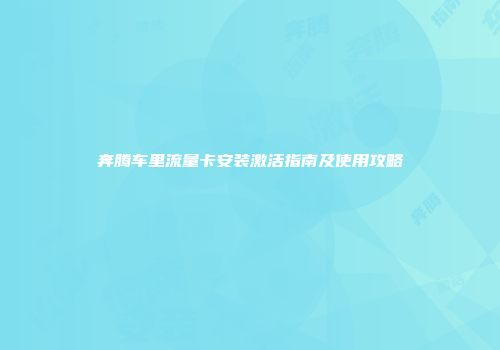 奔腾车里流量卡安装激活指南及使用攻略