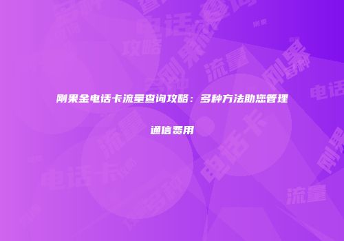 刚果金电话卡流量查询攻略：多种方法助您管理通信费用