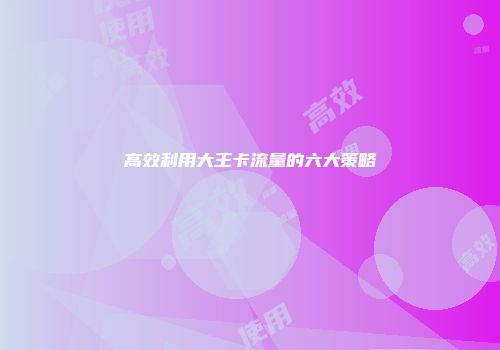 高效利用大王卡流量的六大策略
