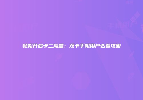 轻松开启卡二流量：双卡手机用户必看攻略