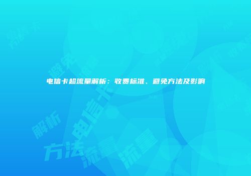 电信卡超流量解析：收费标准、避免方法及影响