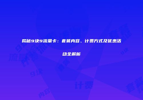揭秘9块9流量卡：套餐内容、计费方式及优惠活动全解析