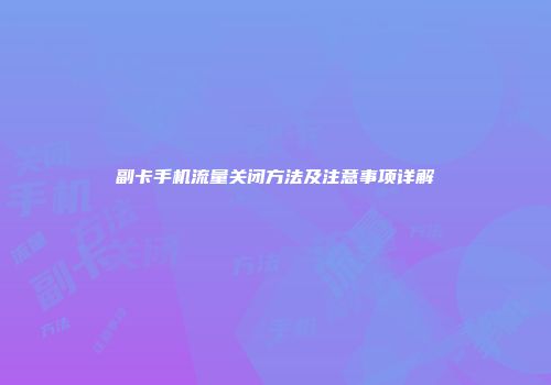 副卡手机流量关闭方法及注意事项详解