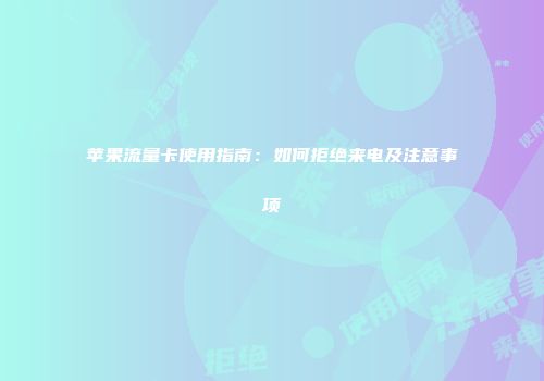 苹果流量卡使用指南：如何拒绝来电及注意事项