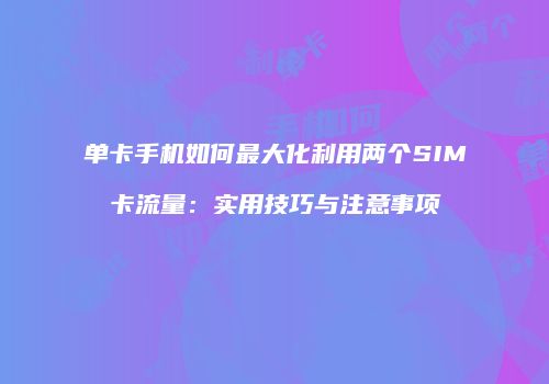 单卡手机如何最大化利用两个SIM卡流量：实用技巧与注意事项