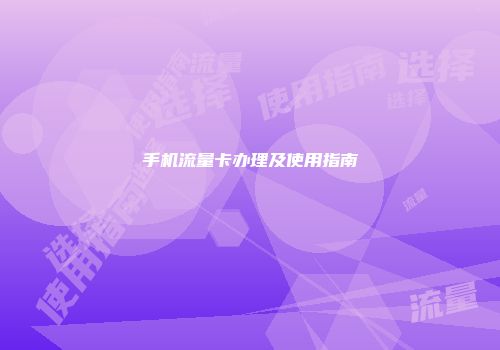 手机流量卡办理及使用指南