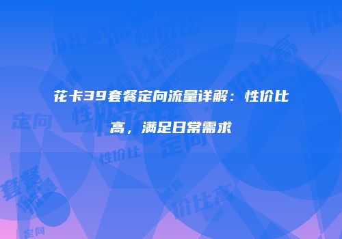 花卡39套餐定向流量详解：性价比高，满足日常需求