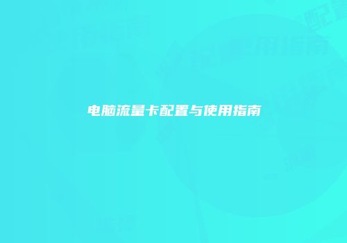电脑流量卡配置与使用指南