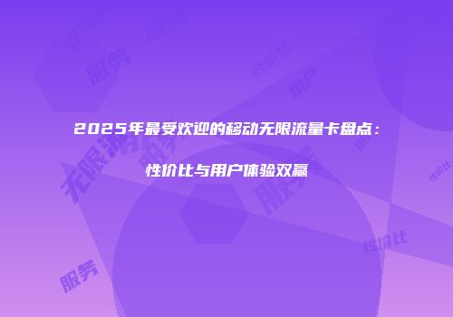 2025年最受欢迎的移动无限流量卡盘点：性价比与用户体验双赢