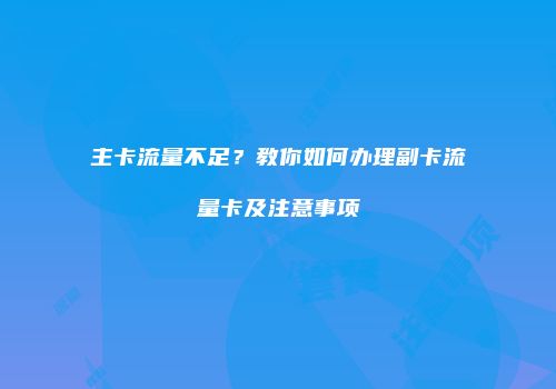 主卡流量不足？教你如何办理副卡流量卡及注意事项