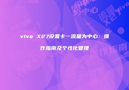 vivo X27设置卡一流量为中心：操作指南及个性化管理