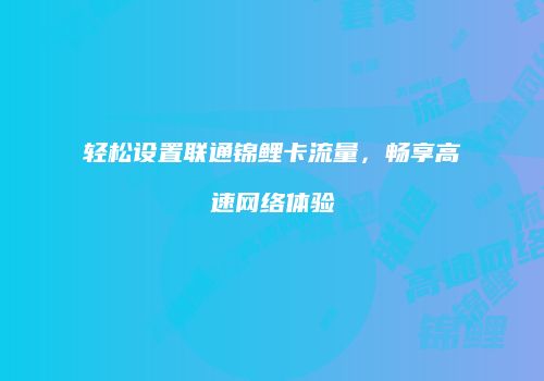 轻松设置联通锦鲤卡流量，畅享高速网络体验
