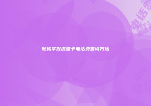 轻松掌握流量卡电话费查询方法
