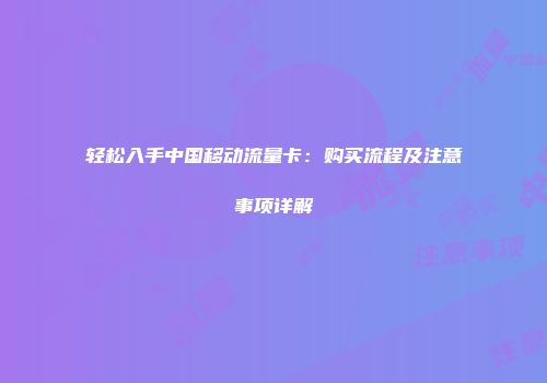轻松入手中国移动流量卡：购买流程及注意事项详解