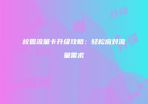 校园流量卡升级攻略：轻松应对流量需求