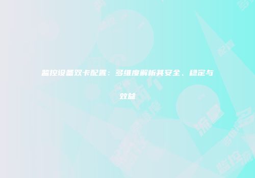 监控设备双卡配置：多维度解析其安全、稳定与效益