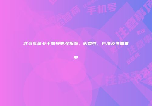 北京流量卡手机号更改指南：必要性、方法及注意事项
