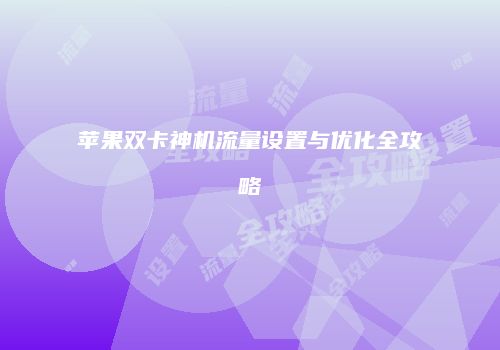 苹果双卡神机流量设置与优化全攻略