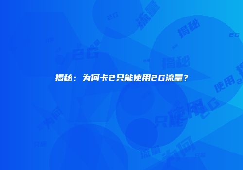 揭秘：为何卡2只能使用2G流量？