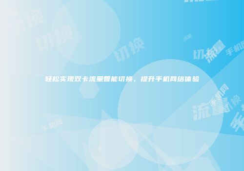 轻松实现双卡流量智能切换，提升手机网络体验