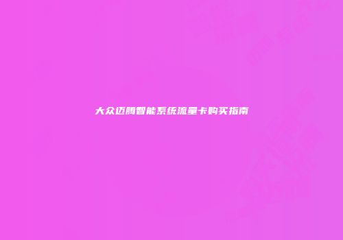 大众迈腾智能系统流量卡购买指南