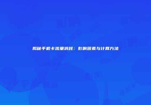 揭秘手机卡流量消耗：影响因素与计算方法