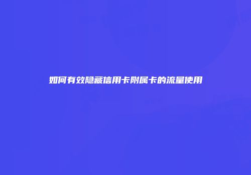 如何有效隐藏信用卡附属卡的流量使用