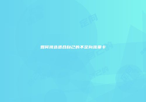 如何挑选适合自己的不定向流量卡