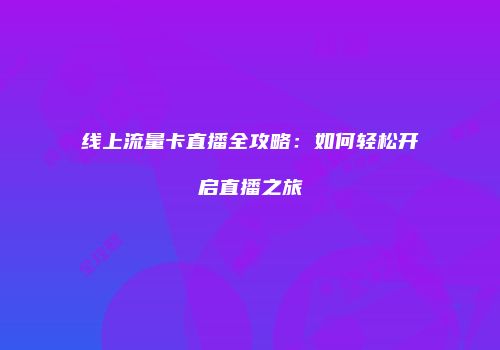 线上流量卡直播全攻略：如何轻松开启直播之旅