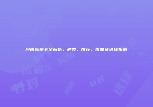河南流量卡全解析：种类、推荐、优惠及选择指南