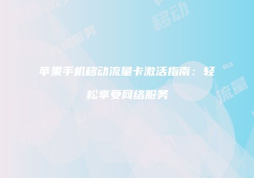 苹果手机移动流量卡激活指南：轻松享受网络服务