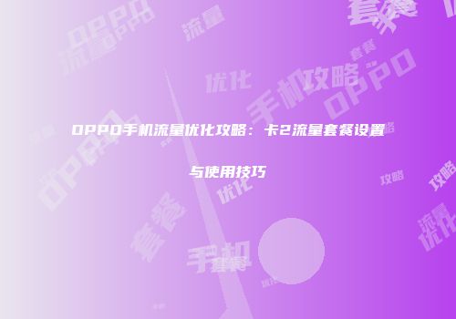 OPPO手机流量优化攻略：卡2流量套餐设置与使用技巧