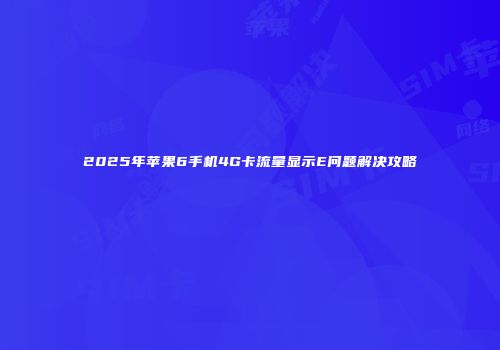 2025年苹果6手机4G卡流量显示E问题解决攻略
