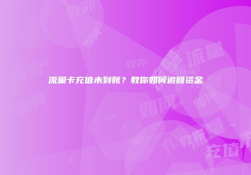 流量卡充值未到账？教你如何追回资金