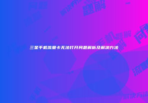 三星手机流量卡无法打开问题解析及解决方法