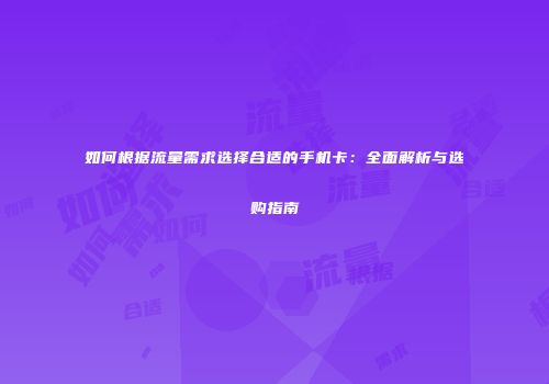 如何根据流量需求选择合适的手机卡：全面解析与选购指南
