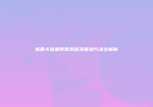 流量卡流量异常原因及解决方法全解析