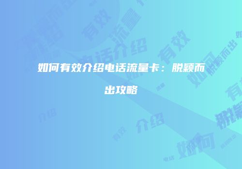 如何有效介绍电话流量卡：脱颖而出攻略