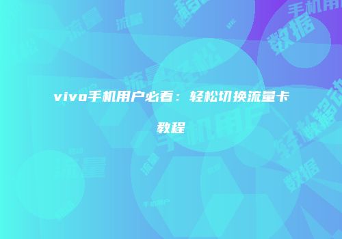 vivo手机用户必看：轻松切换流量卡教程