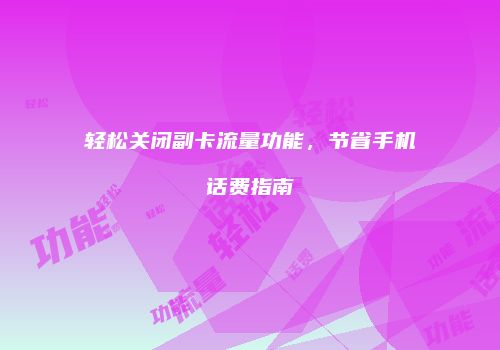 轻松关闭副卡流量功能，节省手机话费指南