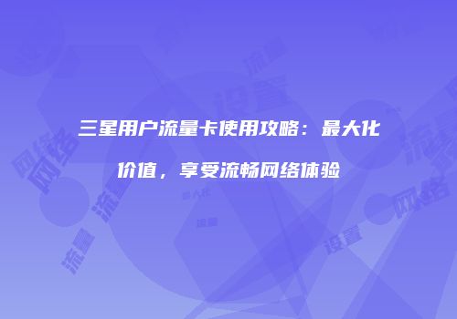 三星用户流量卡使用攻略：最大化价值，享受流畅网络体验