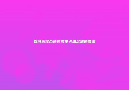 如何选择合适的流量卡满足您的需求
