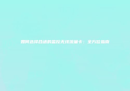 如何选择合适的监控无线流量卡：全方位指南